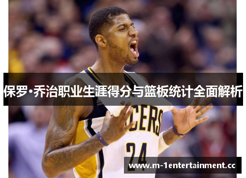 保罗·乔治职业生涯得分与篮板统计全面解析