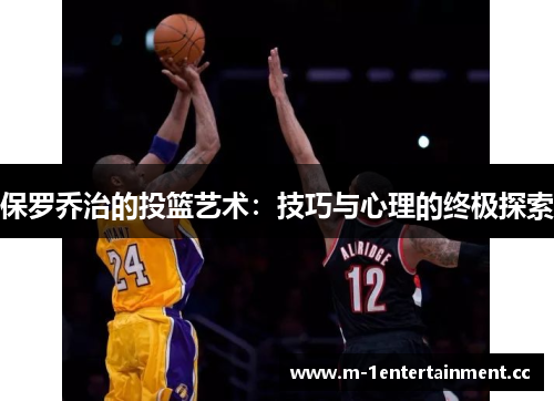 保罗乔治的投篮艺术:技巧与心理的终极探索 保罗乔治的投篮艺术:技巧与心理的终极探索