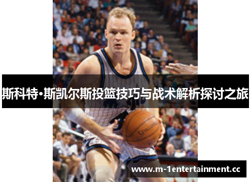 斯科特·斯凯尔斯投篮技巧与战术解析探讨之旅 斯科特·斯凯尔斯投篮技巧与战术解析探讨之旅