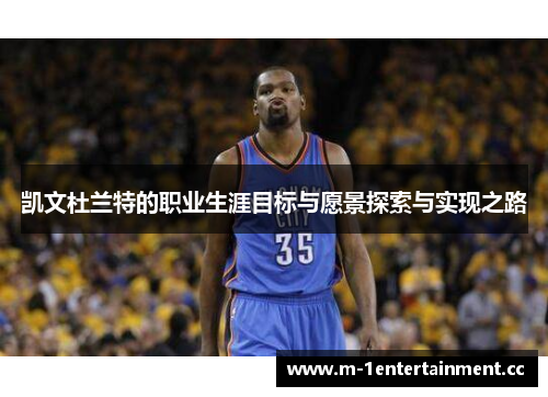 凯文杜兰特的职业生涯目标与愿景探索与实现之路 凯文杜兰特的职业生涯目标与愿景探索与实现之路