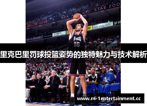 里克巴里罚球投篮姿势的独特魅力与技术解析