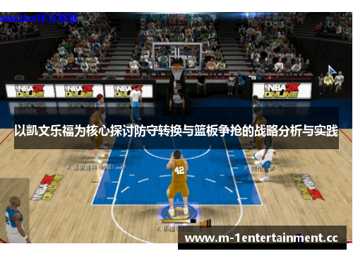 以凯文乐福为核心探讨防守转换与篮板争抢的战略分析与实践