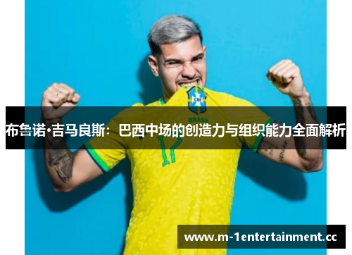 布鲁诺·吉马良斯：巴西中场的创造力与组织能力全面解析