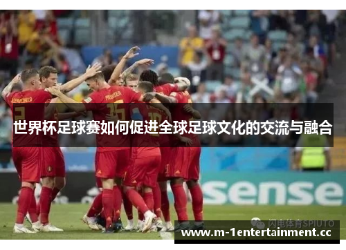 世界杯足球赛如何促进全球足球文化的交流与融合