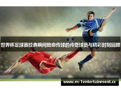 世界杯足球赛经典瞬间致命传球的传奇球员与精彩时刻回顾