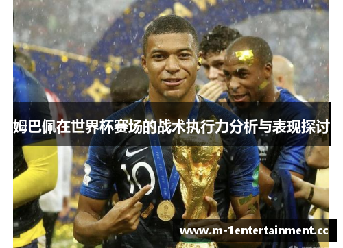 姆巴佩在世界杯赛场的战术执行力分析与表现探讨