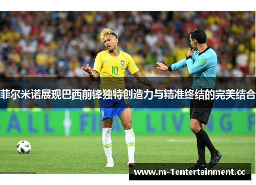 菲尔米诺展现巴西前锋独特创造力与精准终结的完美结合