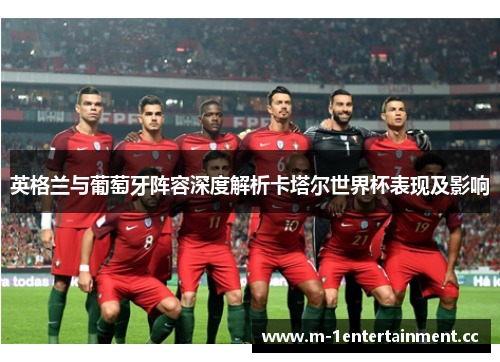英格兰与葡萄牙阵容深度解析卡塔尔世界杯表现及影响