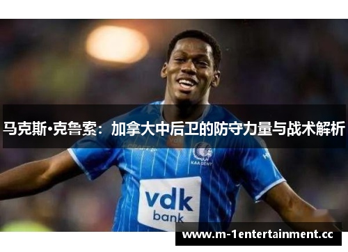 马克斯·克鲁索：加拿大中后卫的防守力量与战术解析
