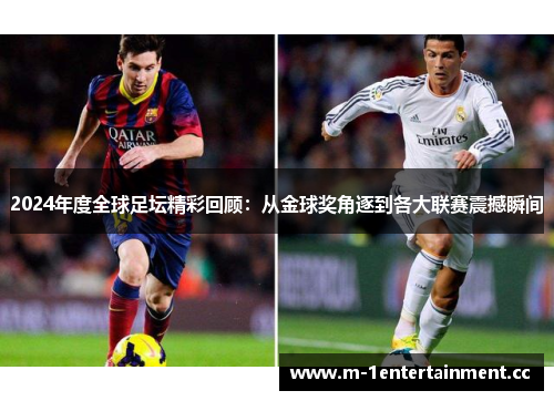 2024年度全球足坛精彩回顾：从金球奖角逐到各大联赛震撼瞬间
