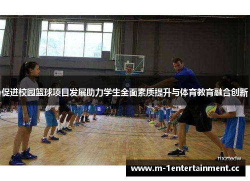 促进校园篮球项目发展助力学生全面素质提升与体育教育融合创新