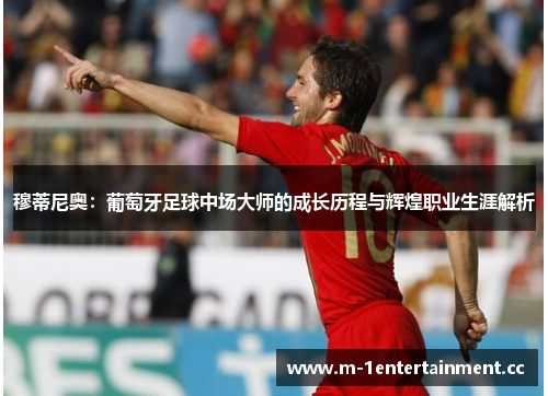 穆蒂尼奥：葡萄牙足球中场大师的成长历程与辉煌职业生涯解析