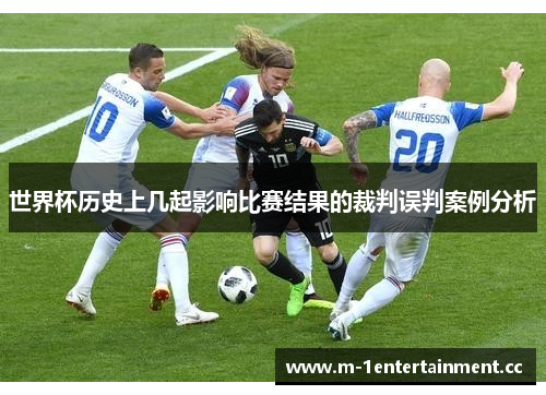 世界杯历史上几起影响比赛结果的裁判误判案例分析