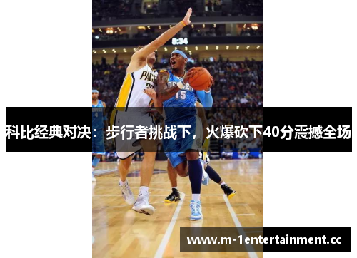 科比经典对决：步行者挑战下，火爆砍下40分震撼全场