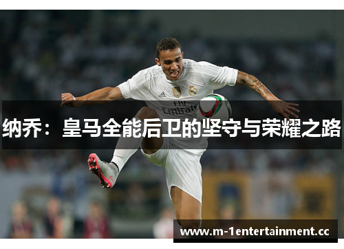 纳乔：皇马全能后卫的坚守与荣耀之路