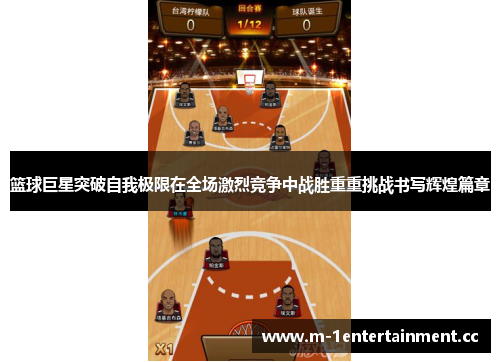 篮球巨星突破自我极限在全场激烈竞争中战胜重重挑战书写辉煌篇章