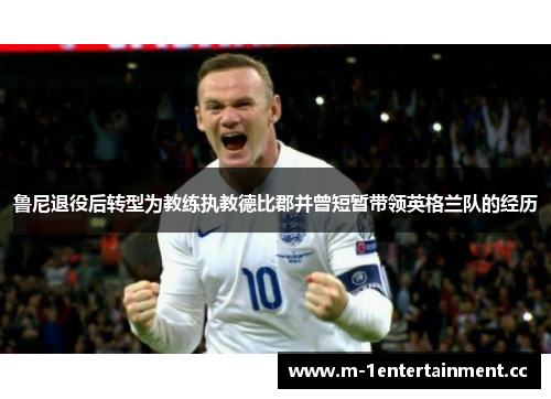 鲁尼退役后转型为教练执教德比郡并曾短暂带领英格兰队的经历