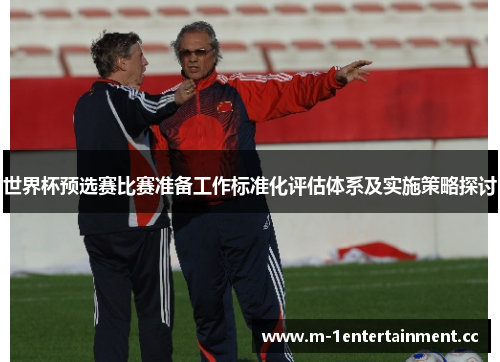 世界杯预选赛比赛准备工作标准化评估体系及实施策略探讨 世界杯预选赛比赛准备工作标准化评估体系及实施策略探讨