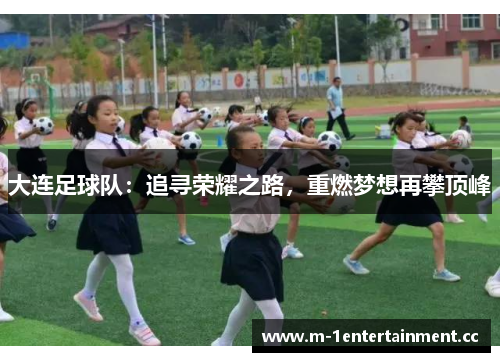大连足球队:追寻荣耀之路,重燃梦想再攀顶峰 大连足球队:追寻荣耀之路,重燃梦想再攀顶峰