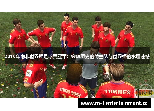 2010年南非世界杯足球赛亚军：突破历史的荷兰队与世界杯的永恒遗憾