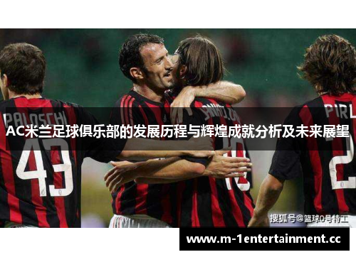 AC米兰足球俱乐部的发展历程与辉煌成就分析及未来展望