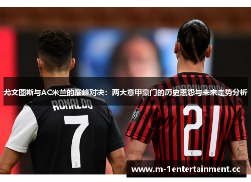 尤文图斯与AC米兰的巅峰对决:两大意甲豪门的历史恩怨与未来走势分析 尤文图斯与AC米兰的巅峰对决:两大意甲豪门的历史恩怨与未来走势分析