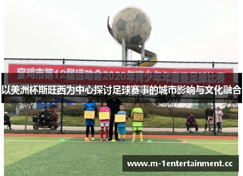 以美洲杯斯旺西为中心探讨足球赛事的城市影响与文化融合 以美洲杯斯旺西为中心探讨足球赛事的城市影响与文化融合