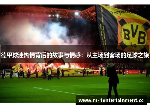 德甲球迷热情背后的故事与情感:从主场到客场的足球之旅 德甲球迷热情背后的故事与情感:从主场到客场的足球之旅