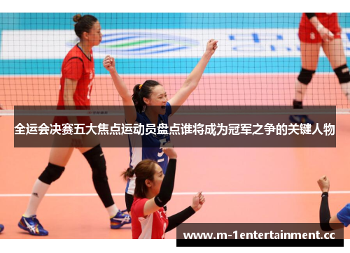 全运会决赛五大焦点运动员盘点谁将成为冠军之争的关键人物
