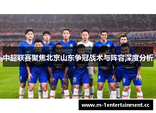 中超联赛聚焦北京山东争冠战术与阵容深度分析