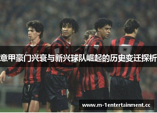 意甲豪门兴衰与新兴球队崛起的历史变迁探析 意甲豪门兴衰与新兴球队崛起的历史变迁探析