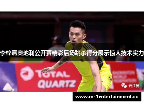 李梓嘉奥地利公开赛精彩后场跳杀得分展示惊人技术实力 李梓嘉奥地利公开赛精彩后场跳杀得分展示惊人技术实力