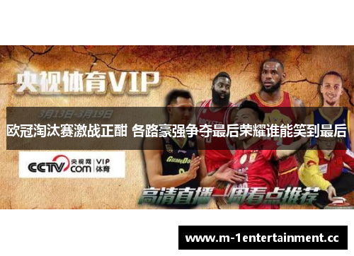 欧冠淘汰赛激战正酣 各路豪强争夺最后荣耀谁能笑到最后