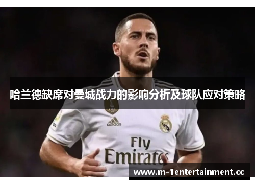 哈兰德缺席对曼城战力的影响分析及球队应对策略 哈兰德缺席对曼城战力的影响分析及球队应对策略