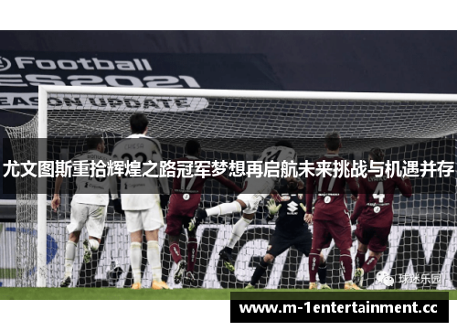 尤文图斯重拾辉煌之路冠军梦想再启航未来挑战与机遇并存