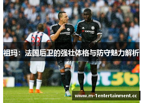 祖玛：法国后卫的强壮体格与防守魅力解析