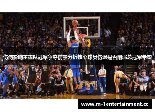 伤病影响雷霆队冠军争夺前景分析核心球员伤退是否削弱总冠军希望