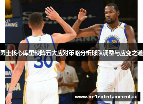 勇士核心库里缺阵五大应对策略分析球队调整与应变之道