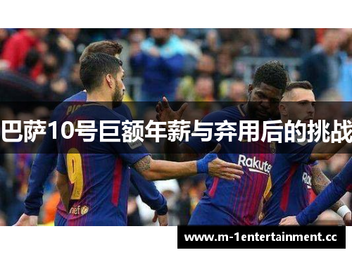 巴萨10号巨额年薪与弃用后的挑战