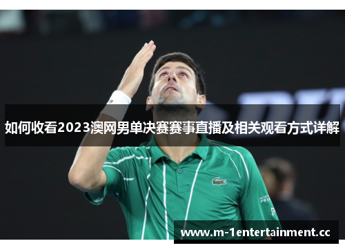 如何收看2023澳网男单决赛赛事直播及相关观看方式详解