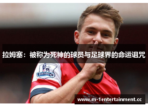 拉姆塞:被称为死神的球员与足球界的命运诅咒 拉姆塞:被称为死神的球员与足球界的命运诅咒
