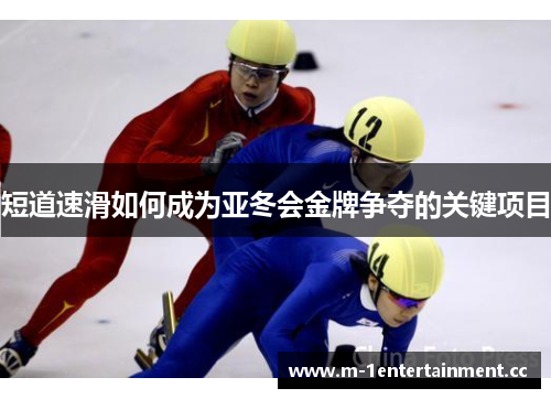短道速滑如何成为亚冬会金牌争夺的关键项目 短道速滑如何成为亚冬会金牌争夺的关键项目