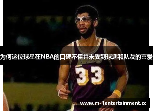为何这位球星在NBA的口碑不佳并未受到球迷和队友的喜爱 为何这位球星在NBA的口碑不佳并未受到球迷和队友的喜爱