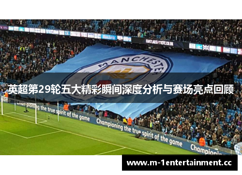 英超第29轮五大精彩瞬间深度分析与赛场亮点回顾 英超第29轮五大精彩瞬间深度分析与赛场亮点回顾