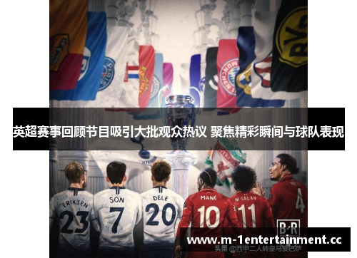 英超赛事回顾节目吸引大批观众热议 聚焦精彩瞬间与球队表现 英超赛事回顾节目吸引大批观众热议 聚焦精彩瞬间与球队表现