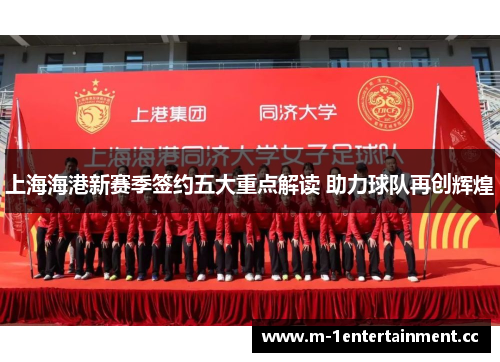 上海海港新赛季签约五大重点解读 助力球队再创辉煌 上海海港新赛季签约五大重点解读 助力球队再创辉煌