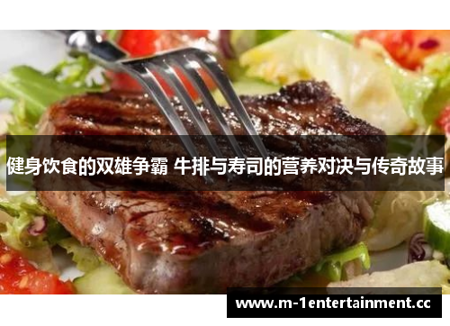 健身饮食的双雄争霸 牛排与寿司的营养对决与传奇故事