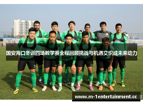 国安海口冬训四场教学赛全程回顾挑战与机遇交织成未来动力
