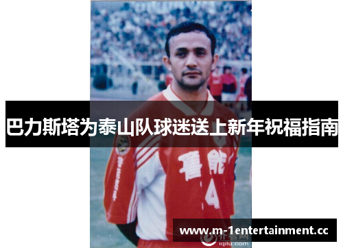 巴力斯塔为泰山队球迷送上新年祝福指南