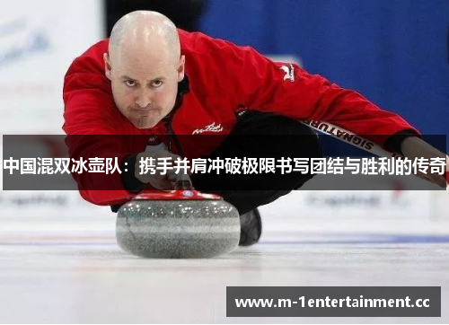 中国混双冰壶队：携手并肩冲破极限书写团结与胜利的传奇